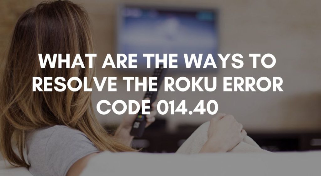 What Are The Ways To Resolve The Roku Error code 014.40